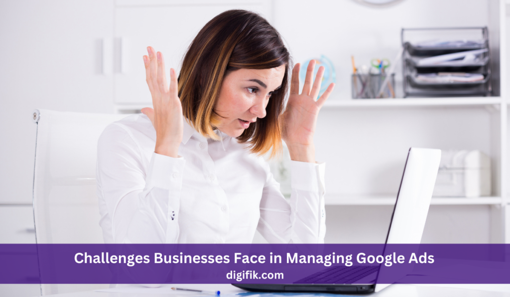 Challenges Businesses Face in Managing Google Ads